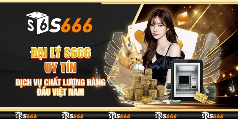 Đại Lý S666 Uy Tín, Dịch Vụ Chất Lượng Hàng Đầu Việt Nam