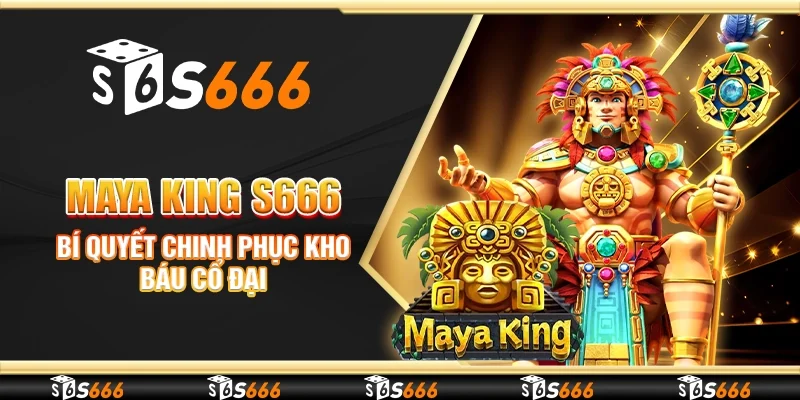 Maya King S666 - Bí quyết chinh phục kho báu cổ đại