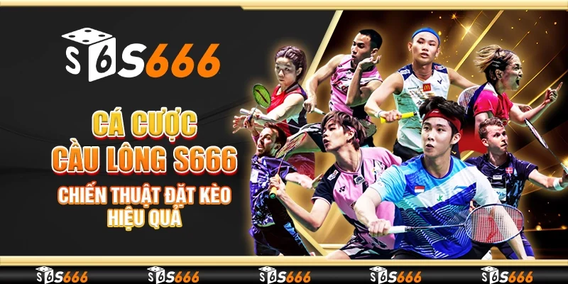 Cá cược cầu lông S666 – Chiến thuật đặt kèo hiệu quả