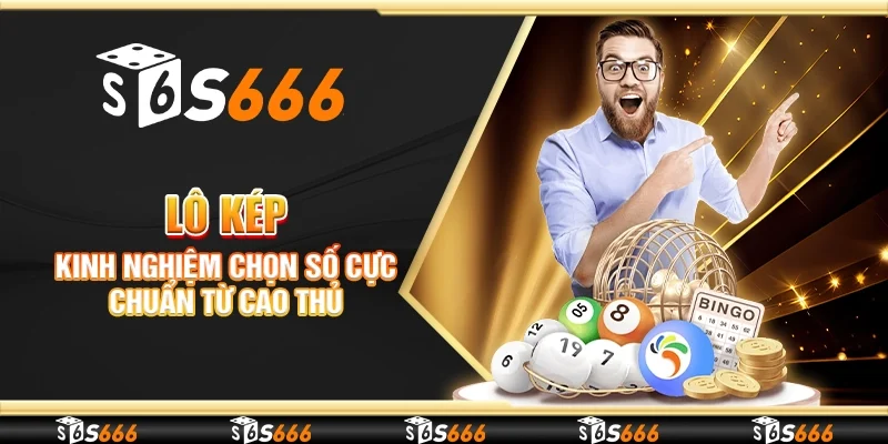 Lô kép - Kinh nghiệm chọn số cực chuẩn từ cao thủ