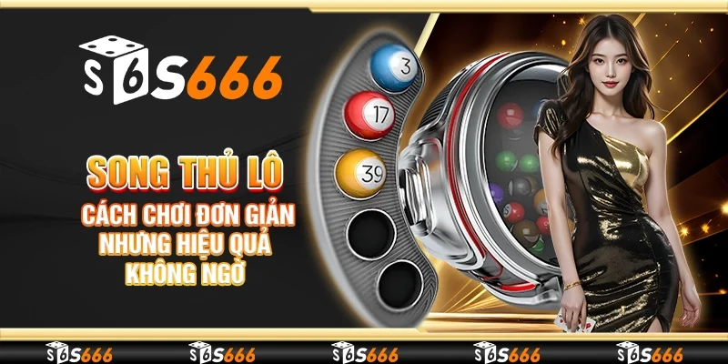 Song thủ lô – Cách chơi đơn giản nhưng hiệu quả không ngờ