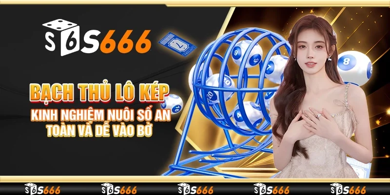 Bạch thủ lô kép – Kinh nghiệm nuôi số an toàn và dễ vào bờ