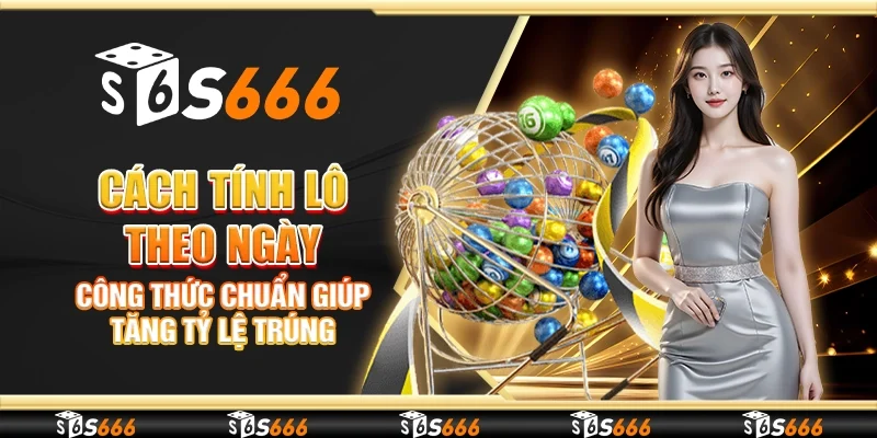 Cách tính lô theo ngày – Công thức chuẩn giúp tăng tỷ lệ trúng