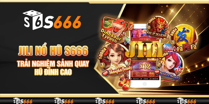Jili nổ hũ S666 - Trải nghiệm sảnh quay hũ đỉnh cao