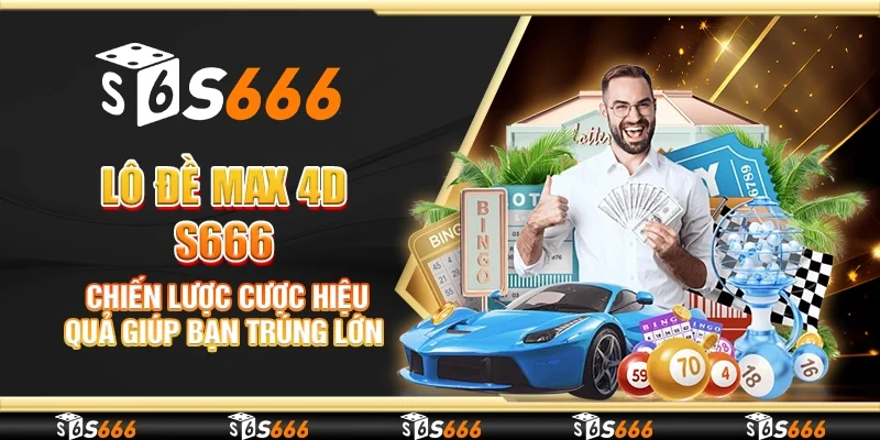 Lô đề Max 4D S666 - Chiến lược cược hiệu quả giúp bạn trúng lớn
