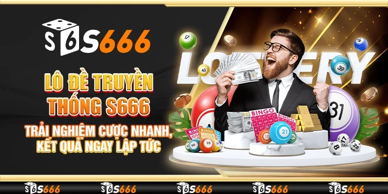 Lô đề truyền thống S666 - Trải nghiệm cược nhanh, kết quả ngay lập tức