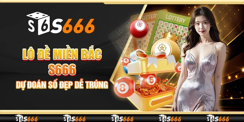 Lô đề miền bắc S666 - Dự đoán số đẹp dễ trúng