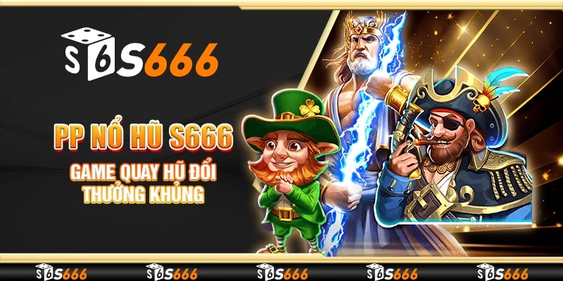 PP nổ hũ S666 - Game quay hũ đổi thưởng khủng