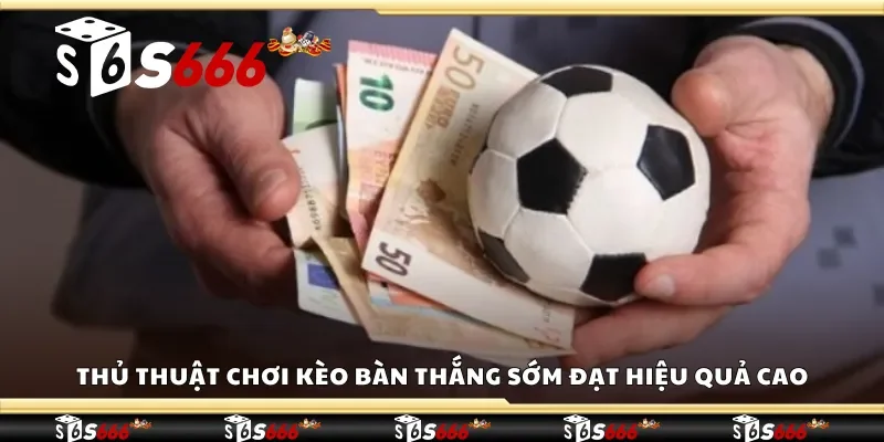 Thủ thuật chơi kèo bàn thắng sớm đạt hiệu quả cao