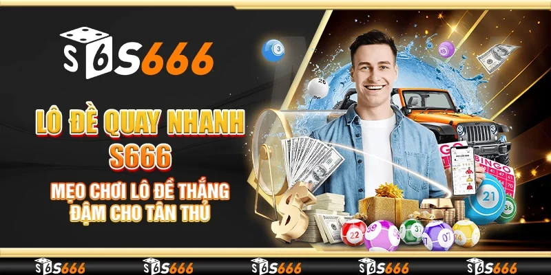 Lô đề quay nhanh S666 - Mẹo chơi lô đề thắng đậm cho tân thủ