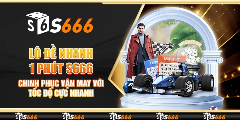 Lô đề nhanh 1 phút S666 - Chinh phục vận may với tốc độ cực nhanh