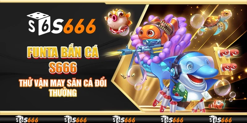 FunTa bắn cá S666 - Thử vận may săn cá đổi thưởng