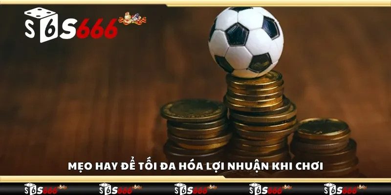 Mẹo hay để tối đa hóa lợi nhuận khi chơi