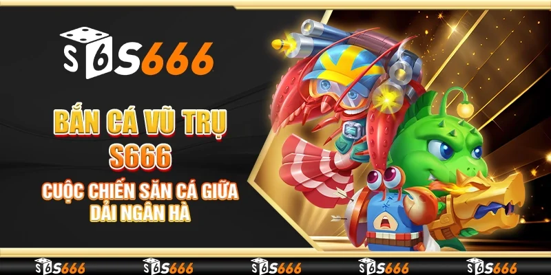 Bắn cá vũ trụ S666 - Cuộc chiến săn cá giữa dải ngân hà