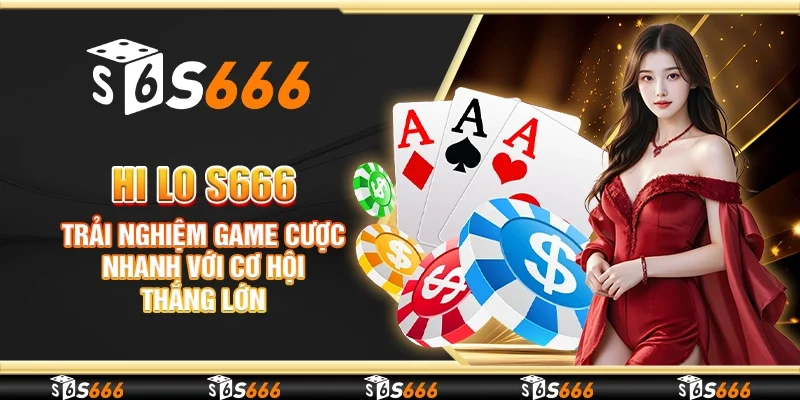 Hi Lo S666 - Trải nghiệm game cược nhanh với cơ hội thắng lớn