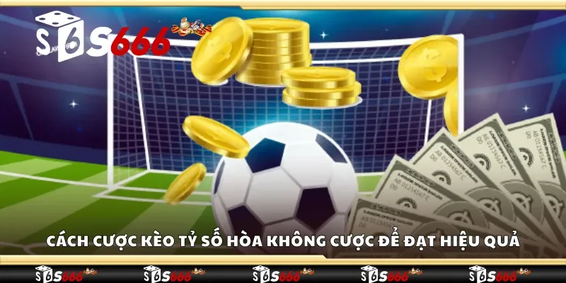 Cách cược kèo tỷ số hòa không cược để đạt hiệu quả