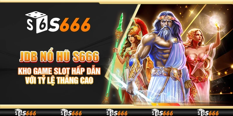 JDB nổ hũ S666 - Kho game slot hấp dẫn với tỷ lệ thắng cao