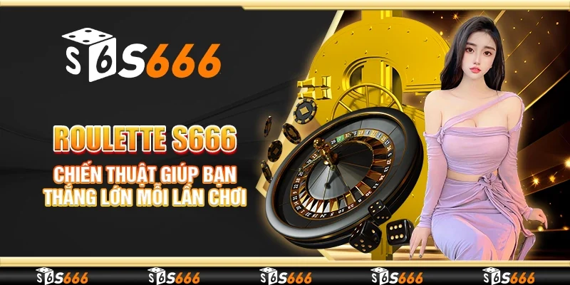 Roulette S666 - Chiến thuật giúp bạn thắng lớn mỗi lần chơi