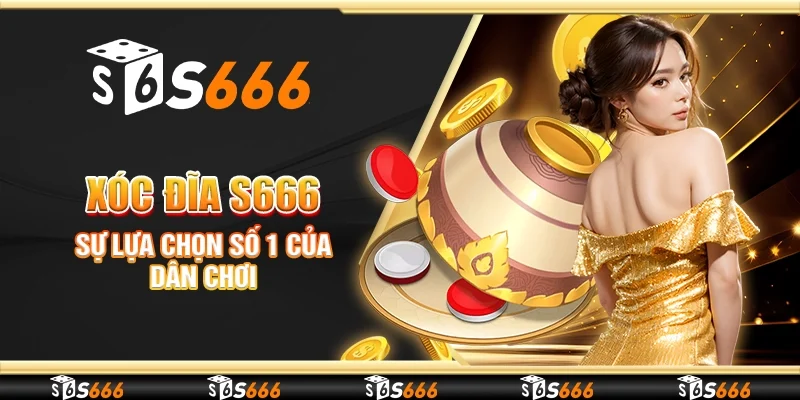 Xóc đĩa S666 - Sự lựa chọn số 1 của dân chơi