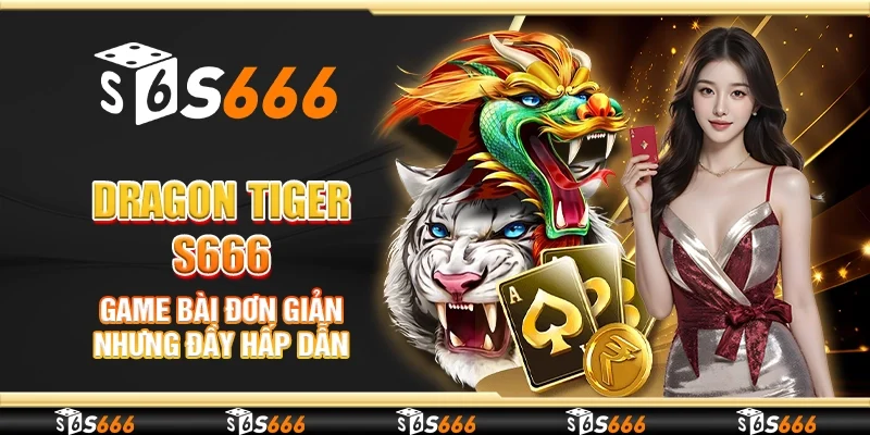 Dragon Tiger S666 - Game bài đơn giản nhưng đầy hấp dẫn