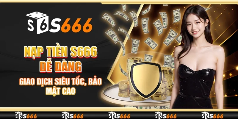 Nạp Tiền S666 Dễ Dàng, Giao Dịch Siêu Tốc, Bảo Mật Cao