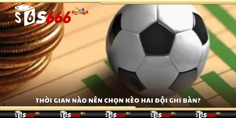 Thời gian nào nên chọn kèo hai đội ghi bàn?