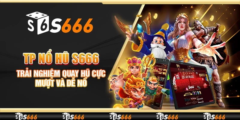 TP nổ hũ S666 - Trải nghiệm quay hũ cực mượt và dễ nổ