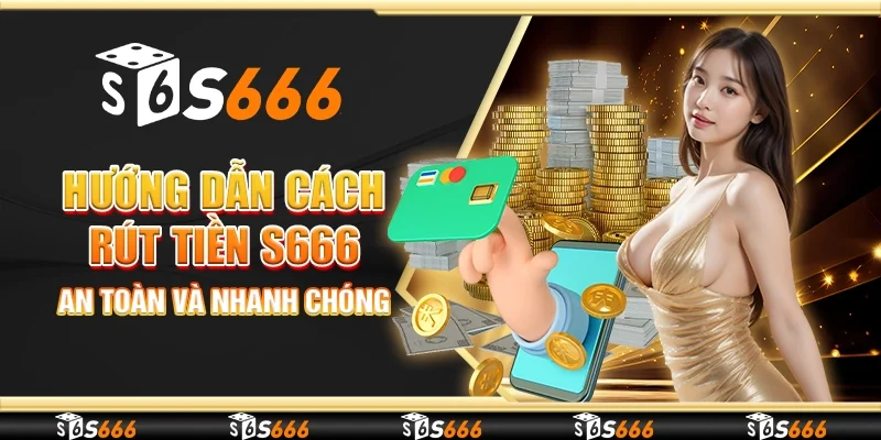 Hướng dẫn cách rút tiền S666 an toàn và nhanh chóng