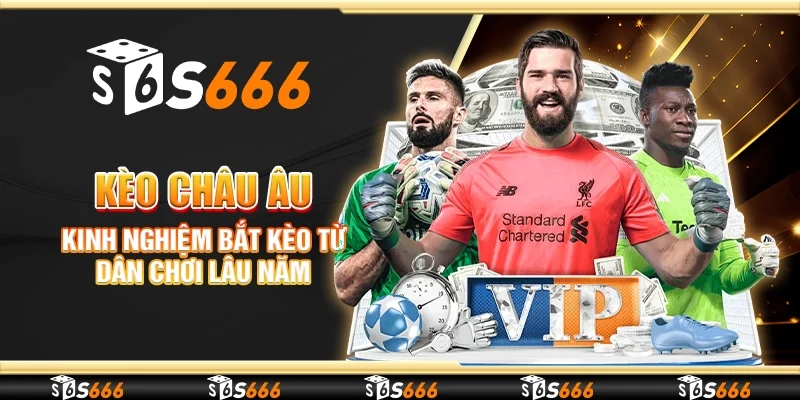 Kèo châu âu - Kinh nghiệm bắt kèo từ dân chơi lâu năm