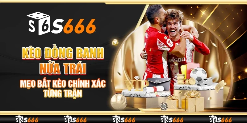 Kèo đồng banh nửa trái - Mẹo bắt kèo chính xác từng trận