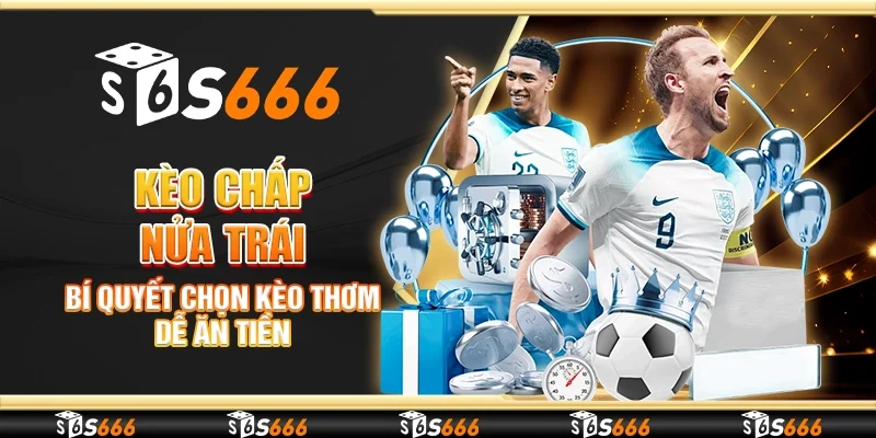 Kèo chấp nửa trái - Bí quyết chọn kèo thơm dễ ăn tiền