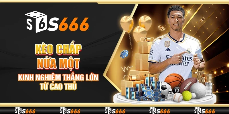Kèo chấp nửa một - Kinh nghiệm thắng lớn từ cao thủ