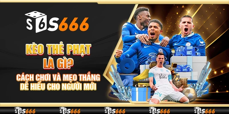 Kèo thẻ phạt là gì? Cách chơi và mẹo thắng dễ hiểu cho người mới