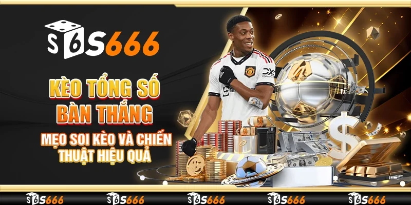 Kèo tổng số bàn thắng – Mẹo soi kèo và chiến thuật hiệu quả