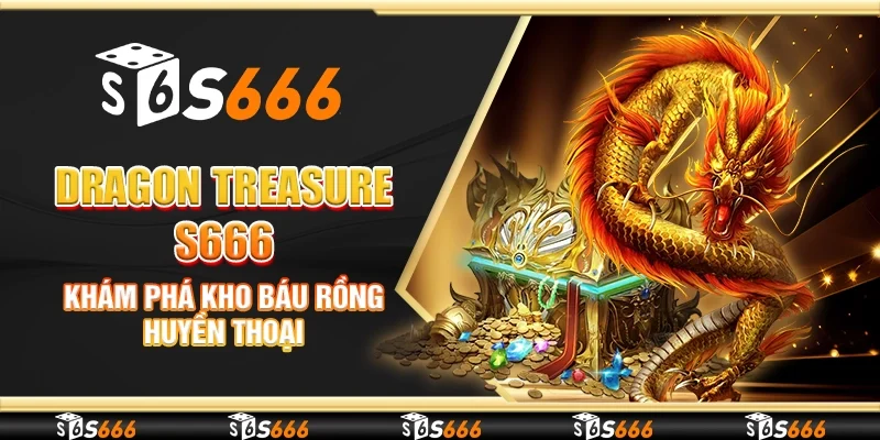 Dragon Treasure S666 - Khám phá kho báu rồng huyền thoại