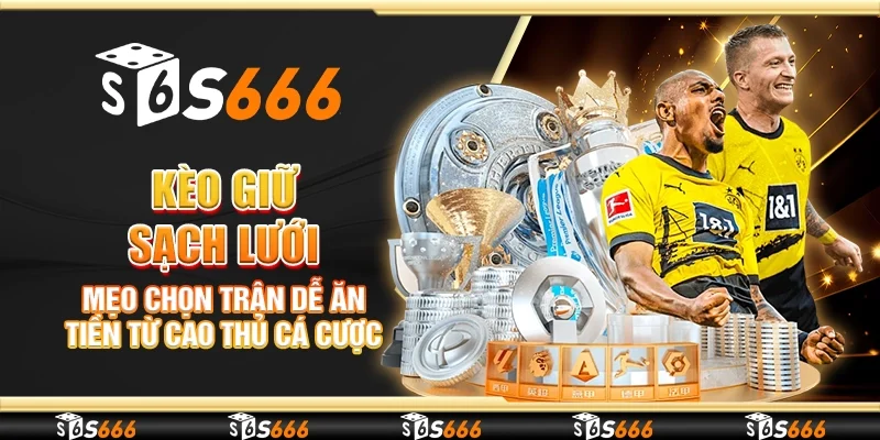 Kèo giữ sạch lưới – Mẹo chọn trận dễ ăn tiền từ cao thủ cá cược