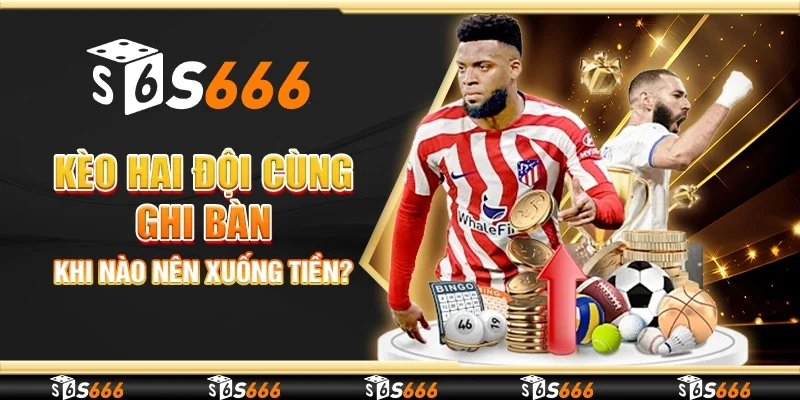 Kèo hai đội cùng ghi bàn - Khi nào nên xuống tiền?