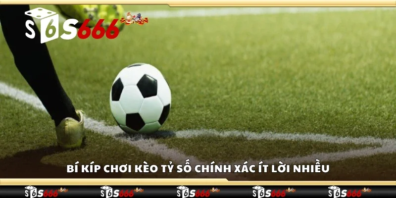 Bí kíp chơi kèo tỷ số chính xác ít lời nhiều