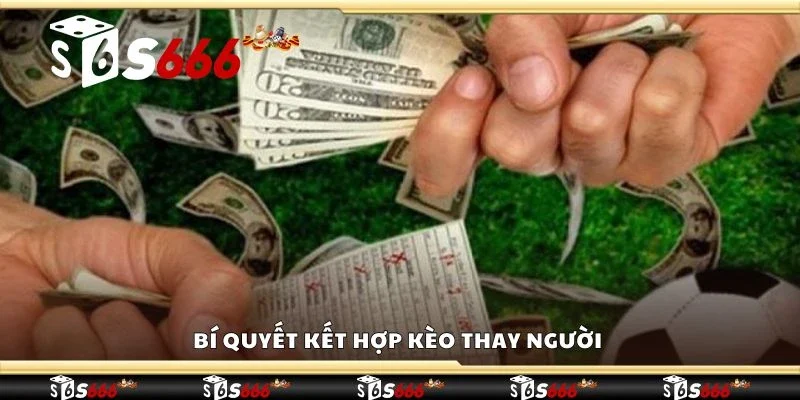 Bí quyết kết hợp kèo thay người