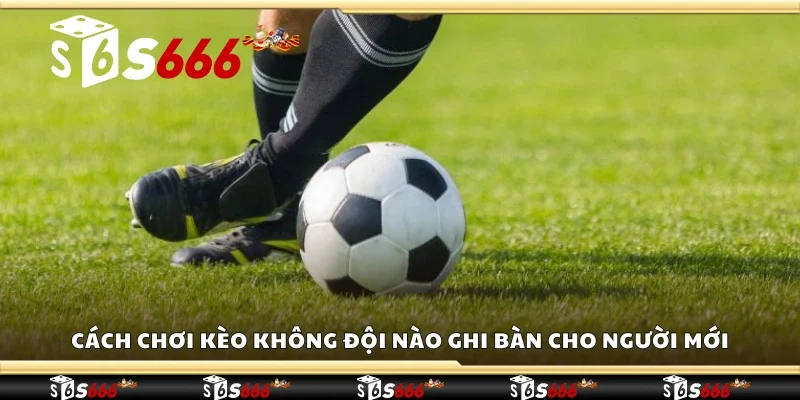 Cách chơi kèo không đội nào ghi bàn cho người mới