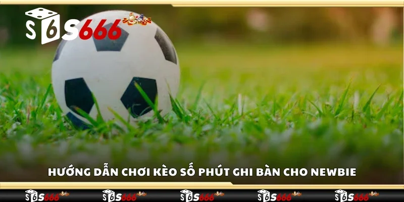 Cách chơi kèo số phút ghi bàn cho người mới