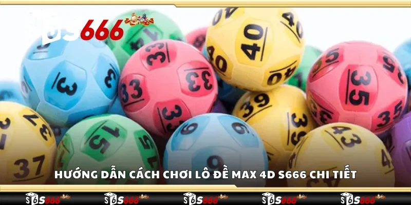 Cách chơi lô đề Max 4D S666 chi tiết