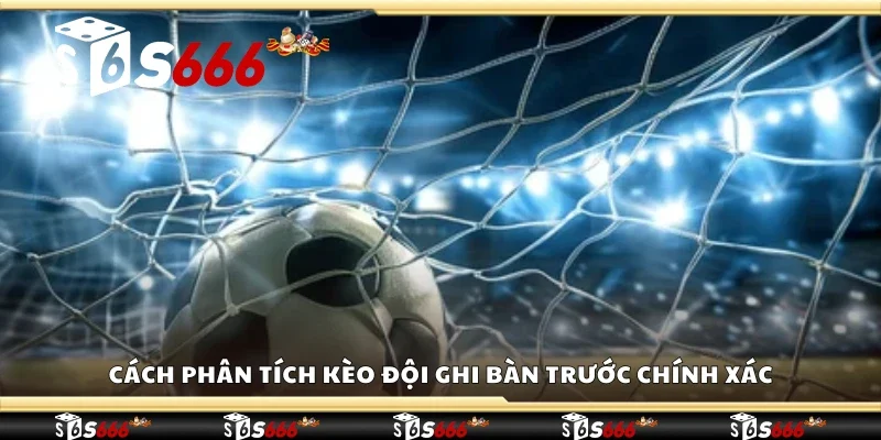 Cách phân tích kèo đội ghi bàn trước chính xác