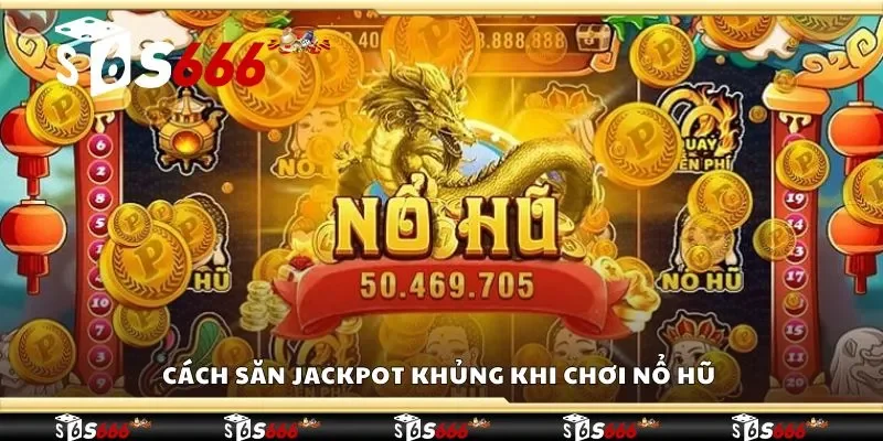 Cách săn Jackpot khủng khi chơi nổ hũ