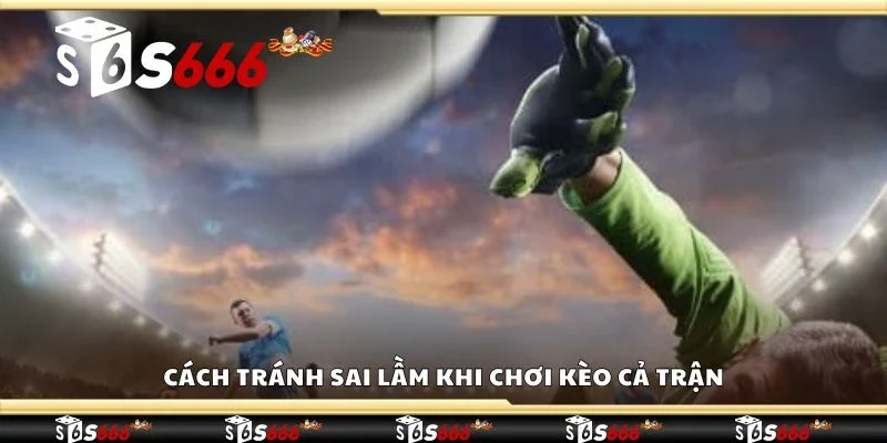 Cách tránh sai lầm khi chơi kèo cả trận