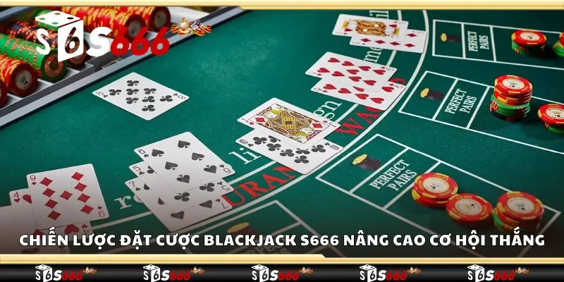 Chiến lược đặt cược Blackjack S666 giúp nâng cao cơ hội thắng