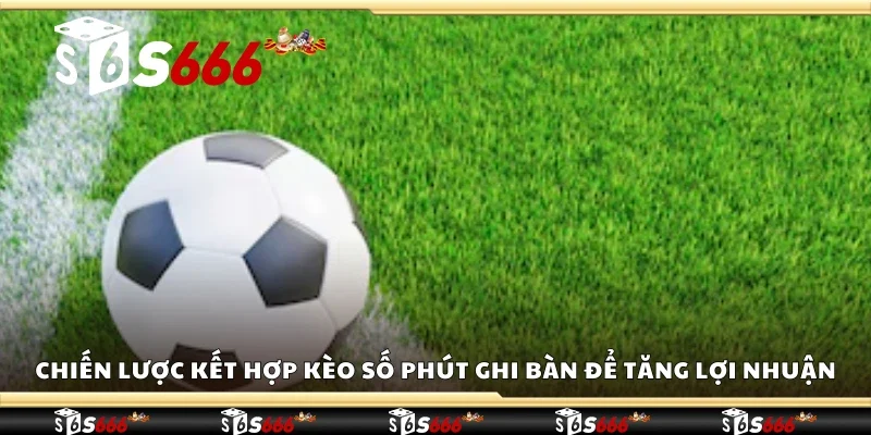 Chiến lược kết hợp kèo số phút ghi bàn để tăng lợi nhuận