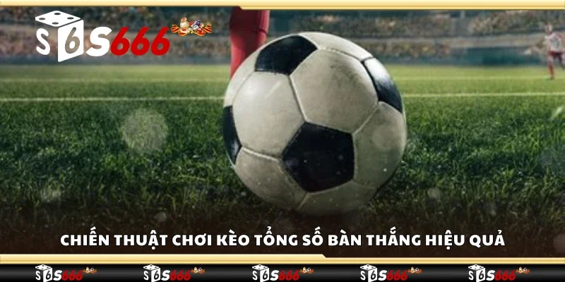 Chiến thuật chơi kèo tổng số bàn thắng hiệu quả