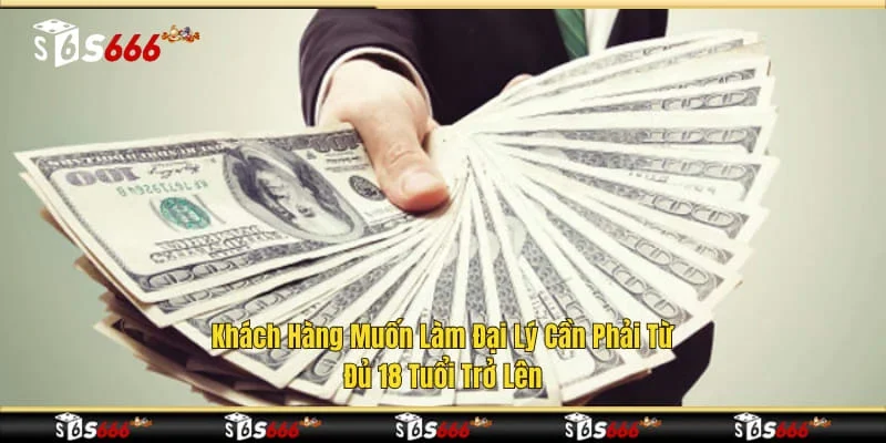 Khách hàng muốn làm đại lý cần phải từ đủ 18 tuổi trở lên