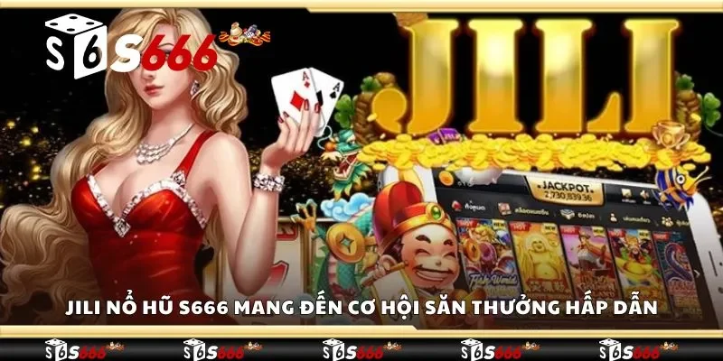 Jili nổ hũ S666 mang đến cơ hội săn thưởng hấp dẫn